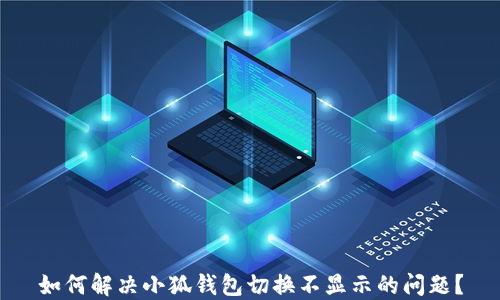 
如何解决小狐钱包切换不显示的问题？