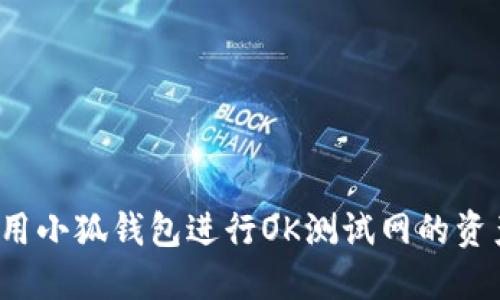 如何使用小狐钱包进行OK测试网的资产管理？