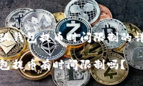 关于小狐钱包提币时间限制的详细解读

小狐钱包提币有时间限制吗？