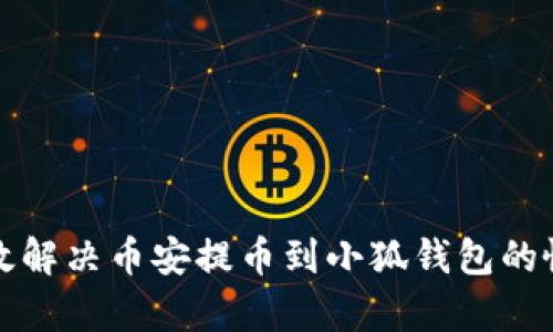 如何有效解决币安提币到小狐钱包的慢速问题