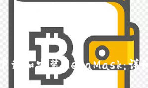 如何轻松下载和安装MetaMask：详细视频教程
