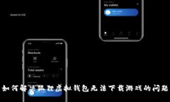 如何解决狐狸虚拟钱包无法下载游戏的问题