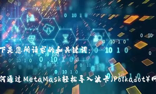 以下是您所请求的和关键词：


如何通过MetaMask轻松导入波卡（Polkadot）网络