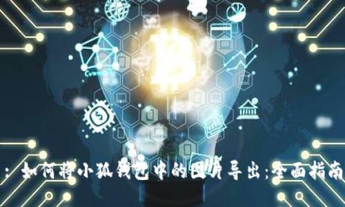 : 如何将小狐钱包中的图片导出：全面指南