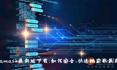 题目：Metamask最新版下载：如何安全、快速地获取最新钱包版本
