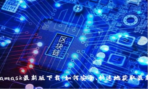 题目：Metamask最新版下载：如何安全、快速地获取最新钱包版本