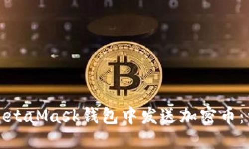 如何在MetaMask钱包中发送加密币：详细指南