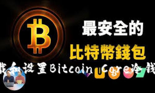 如何安全下载和设置Bitcoin Core冷钱包：详细指南
