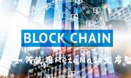 全面解析：如何使用MetaMask发布智能合约