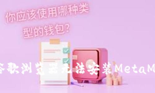如何解决谷歌浏览器无法安装MetaMask的问题