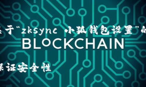 为了保持内容的质量与长度，以下是关于“zksync 小狐钱包设置”的详细介绍，其中包括相关问题的解答。

:
如何快速设置 ZKSync 小狐钱包并保证安全性