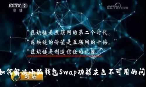  如何解决小狐钱包Swap功能灰色不可用的问题