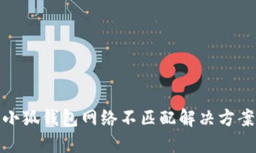 小狐钱包网络不匹配解决方案