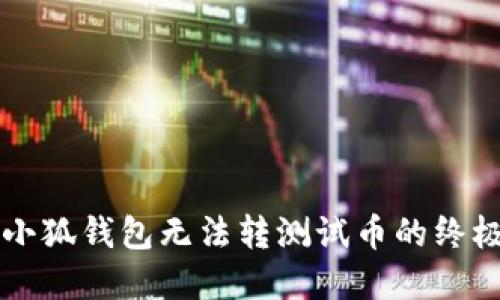 解决小狐钱包无法转测试币的终极指南