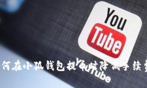 如何在小狐钱包提币时降低手续费？