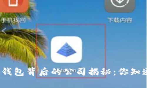 小狐钱包背后的公司揭秘：你知道吗？