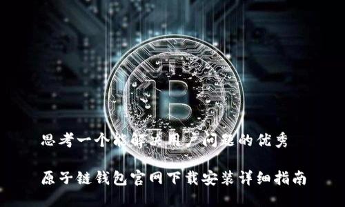 思考一个能解决用户问题的优秀

原子链钱包官网下载安装详细指南