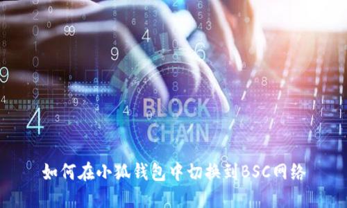 如何在小狐钱包中切换到BSC网络