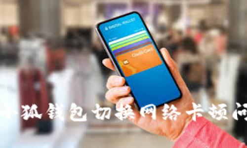 如何解决小狐钱包切换网络卡顿问题及技巧