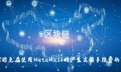 如何避免在使用MetaMask时产生高额手续费的困扰