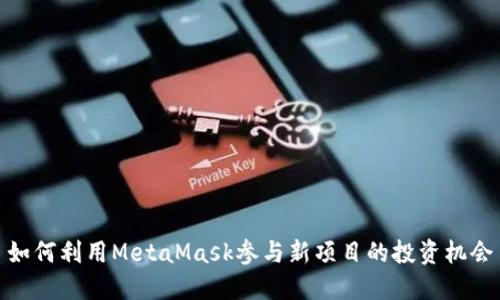 如何利用MetaMask参与新项目的投资机会