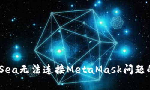 解决OpenSea无法连接MetaMask问题的终极指南