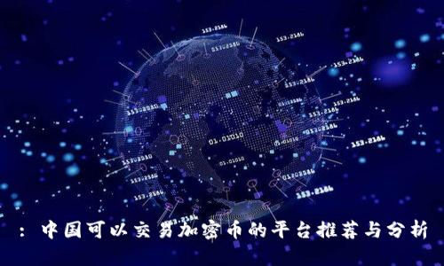 : 中国可以交易加密币的平台推荐与分析
