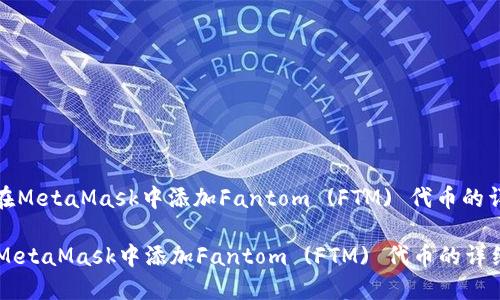 : 如何在MetaMask中添加Fantom (FTM) 代币的详细指南

如何在MetaMask中添加Fantom (FTM) 代币的详细指南