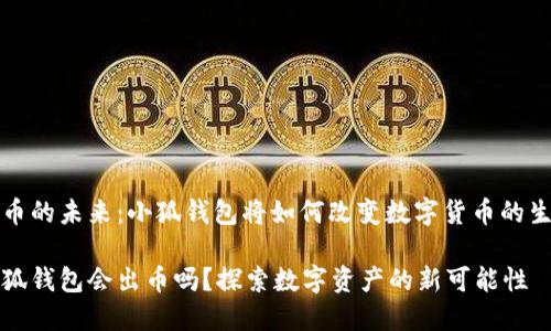 出币的未来：小狐钱包将如何改变数字货币的生态

小狐钱包会出币吗？探索数字资产的新可能性