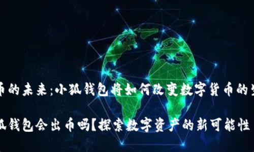 出币的未来：小狐钱包将如何改变数字货币的生态

小狐钱包会出币吗？探索数字资产的新可能性