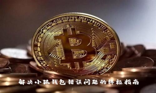 解决小狐钱包错误问题的终极指南
