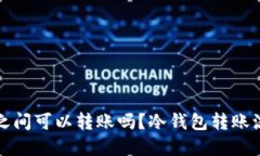 冷钱包之间可以转账吗？冷钱包转账流程详解