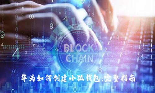 华为如何创建小狐钱包：完整指南