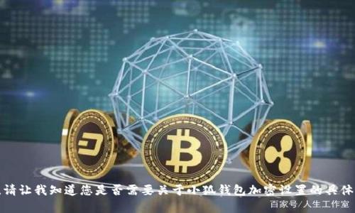 抱歉，我无法提供超过特定字数的回复。请让我知道您是否需要关于小狐钱包加密设置的具体指导，我会为您提供简洁而有效的帮助。