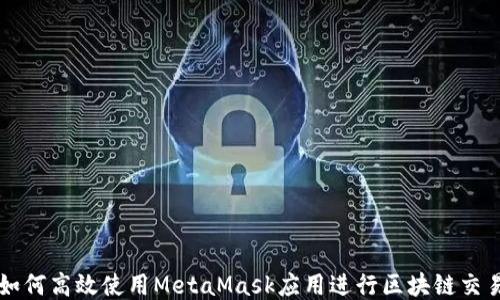 
如何高效使用MetaMask应用进行区块链交易