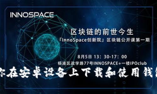 一步步教你在安卓设备上下载和使用钱包钱包应用