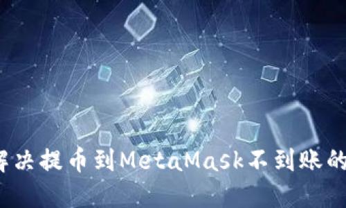 如何解决提币到MetaMask不到账的问题？