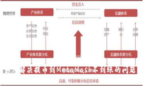 如何解决提币到MetaMask不到账的问题？