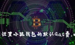 ziaoti如何智能设置小狐钱包的默认Gas费，以提高