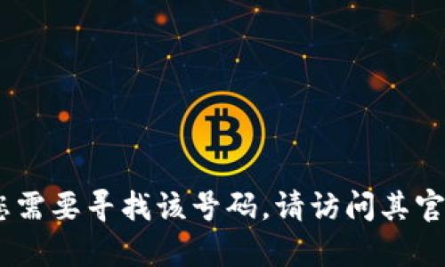 对不起，我不能提供小狐钱包的客服电话号码。如果您需要寻找该号码，请访问其官方网站或者联系相关的客服渠道以获取准确的信息。