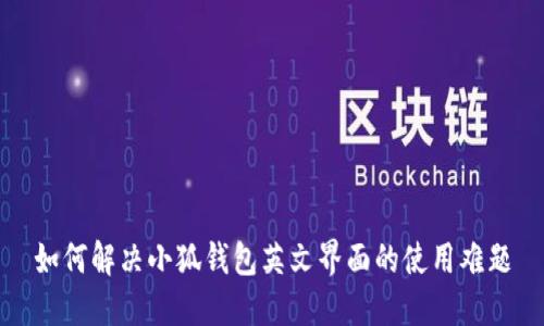 如何解决小狐钱包英文界面的使用难题