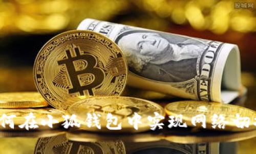 如何在小狐钱包中实现网络切换？