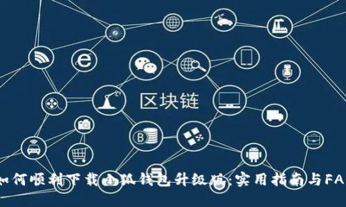 如何顺利下载小狐钱包升级版：实用指南与FAQ