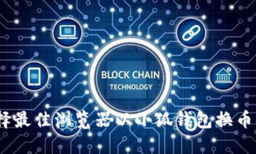  选择最佳浏览器以小狐钱包换币体验