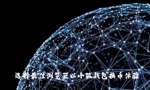  选择最佳浏览器以小狐钱包换币体验