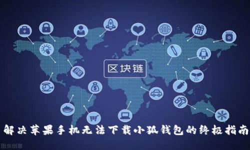 解决苹果手机无法下载小狐钱包的终极指南