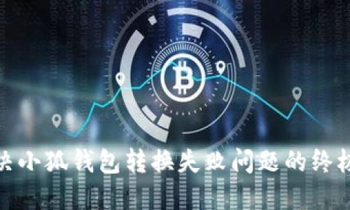 : 解决小狐钱包转换失败问题的终极指南