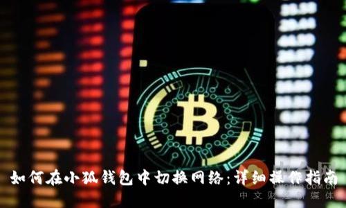 如何在小狐钱包中切换网络：详细操作指南