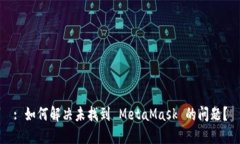 : 如何解决未找到 MetaMask 的问题？