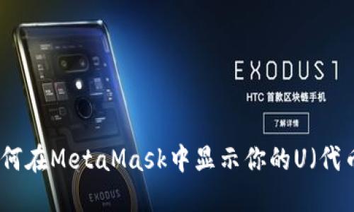 如何在MetaMask中显示你的U（代币）
